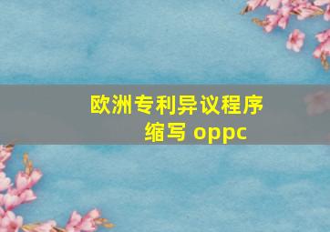 欧洲专利异议程序 缩写 oppc